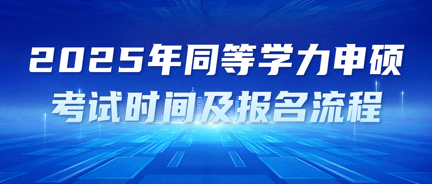 重磅！2025年同等学力申硕考试时间已定，速看！（含报名流程）